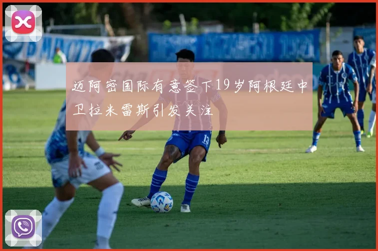 迈阿密国际有意签下19岁阿根廷中卫拉米雷斯引发关注