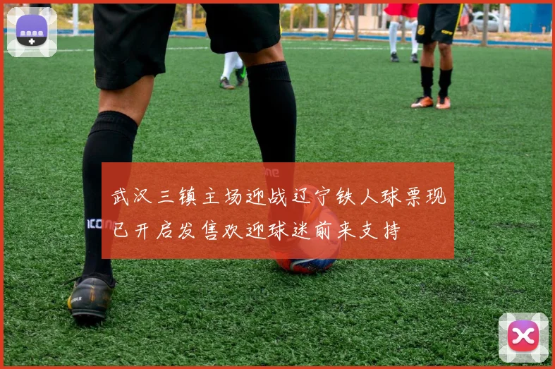 武汉三镇主场迎战辽宁铁人球票现已开启发售欢迎球迷前来支持