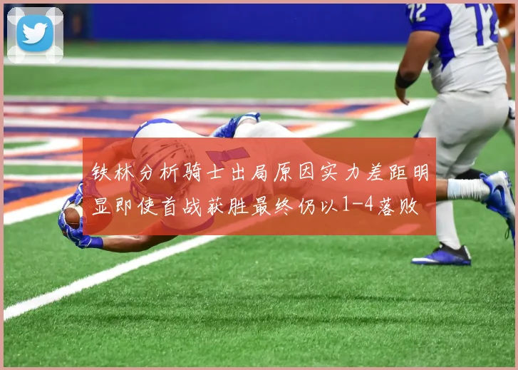 铁林分析骑士出局原因实力差距明显即使首战获胜最终仍以1-4落败