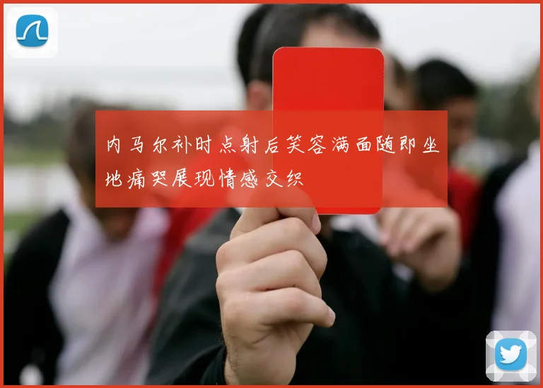 内马尔补时点射后笑容满面随即坐地痛哭展现情感交织