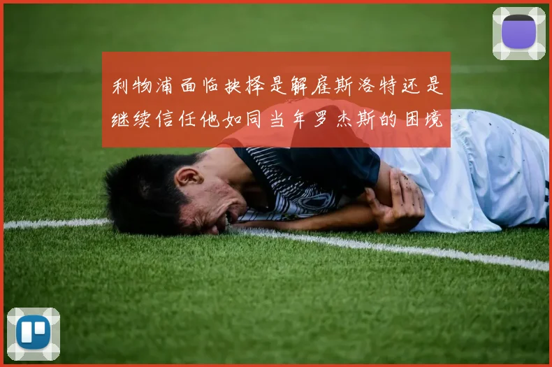 利物浦面临抉择是解雇斯洛特还是继续信任他如同当年罗杰斯的困境