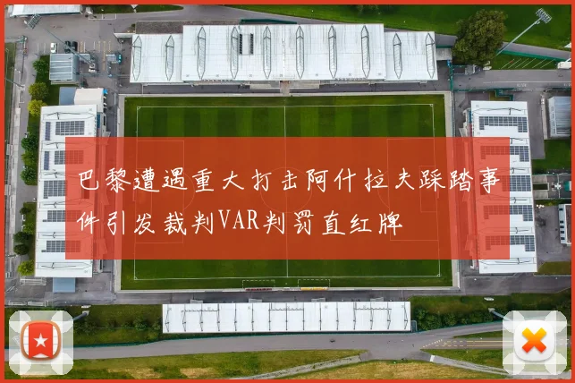 巴黎遭遇重大打击阿什拉夫踩踏事件引发裁判VAR判罚直红牌