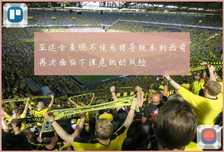亚运会表现不佳或将导致米利西奇再次面临下课危机的风险