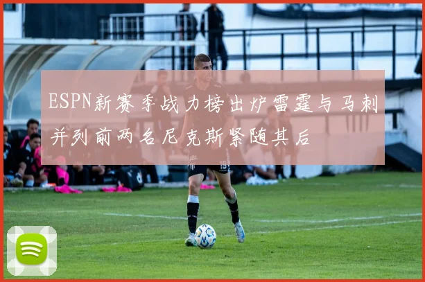 ESPN新赛季战力榜出炉雷霆与马刺并列前两名尼克斯紧随其后