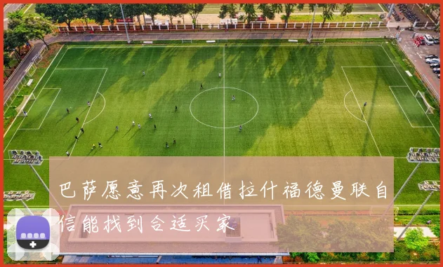 巴萨愿意再次租借拉什福德曼联自信能找到合适买家