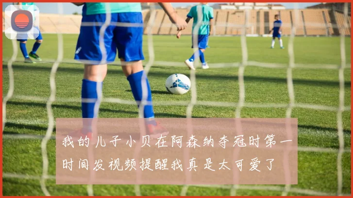 我的儿子小贝在阿森纳夺冠时第一时间发视频提醒我真是太可爱了