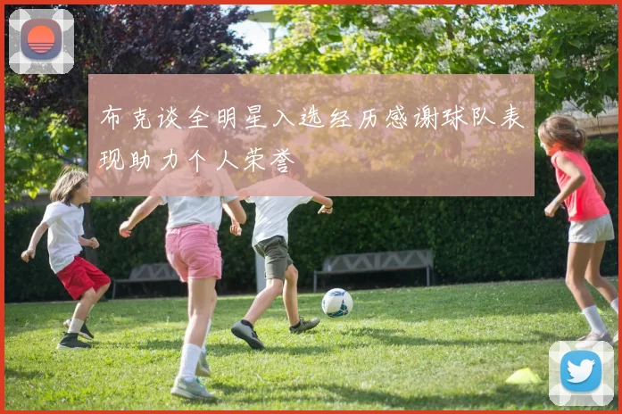 布克谈全明星入选经历感谢球队表现助力个人荣誉